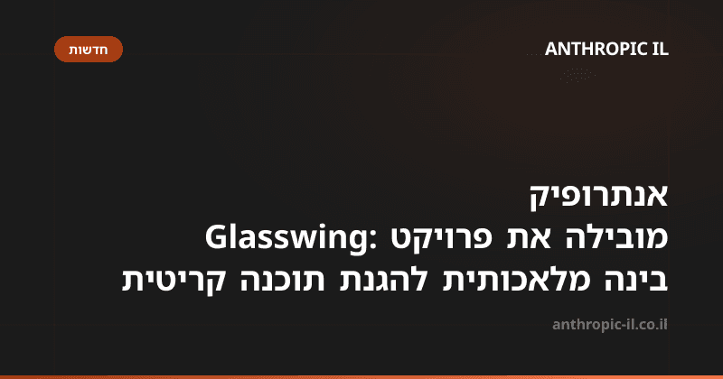 אנתרופיק מובילה את פרויקט Glasswing: בינה מלאכותית להגנת תוכנה קריטית